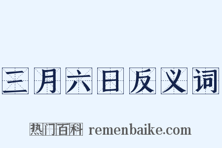 三月六日反义词是什么意思的图片